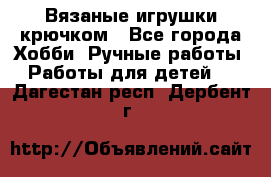 Вязаные игрушки крючком - Все города Хобби. Ручные работы » Работы для детей   . Дагестан респ.,Дербент г.